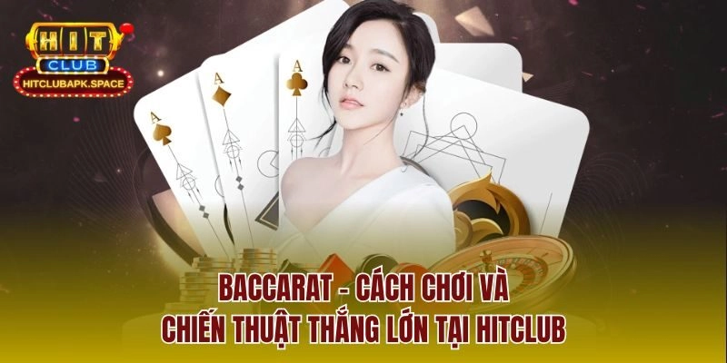 Baccarat – Cách Chơi Và Chiến Thuật Thắng Lớn Tại Hitclub