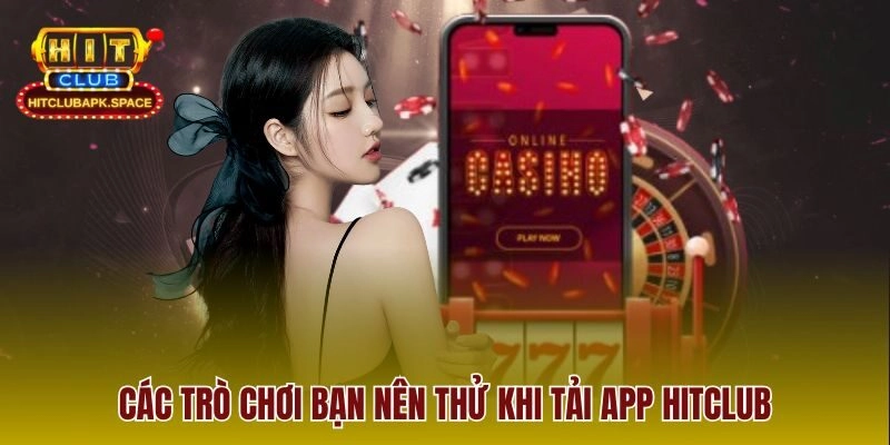 Các trò chơi bạn nên thử khi tải app Hitclub