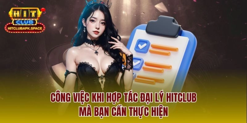 Công việc khi hợp tác đại lý Hitclub mà bạn cần thực hiện