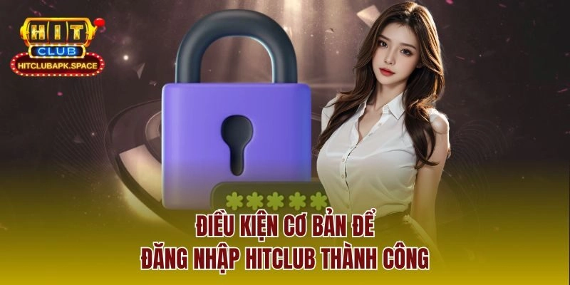 Điều kiện cơ bản để đăng nhập Hitclub thành công