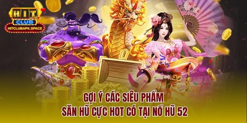 Gợi ý các siêu phẩm săn hũ cực hot có tại nổ hũ 52
