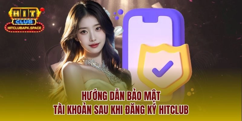 Hướng dẫn bảo mật tài khoản sau khi đăng ký Hitclub
