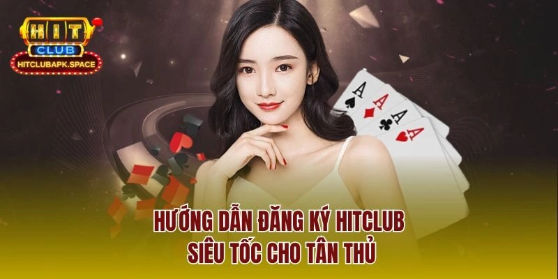 Hướng dẫn đăng ký Hitclub siêu tốc cho tân thủ