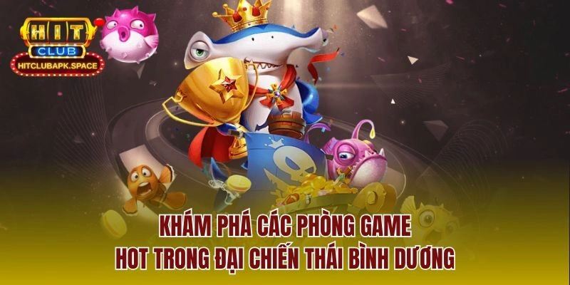 Khám phá các phòng game hot trong đại chiến Thái Bình Dương 