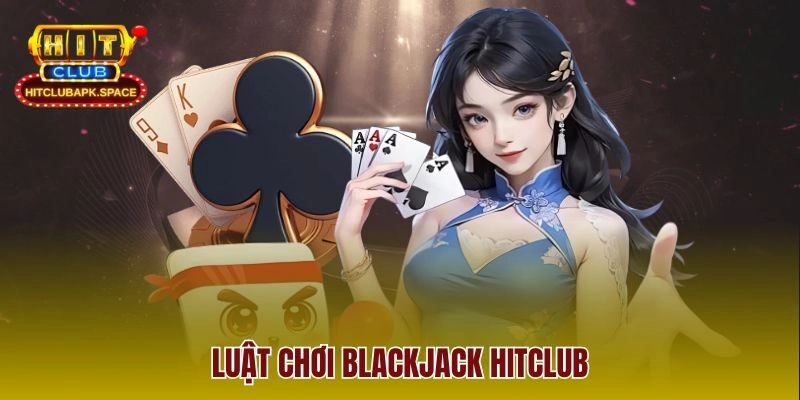 Luật chơi Blackjack Hitclub