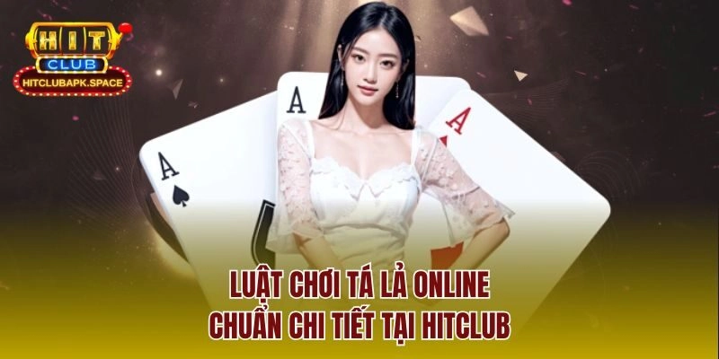 Luật chơi tá lả online chuẩn chi tiết tại Hitclub