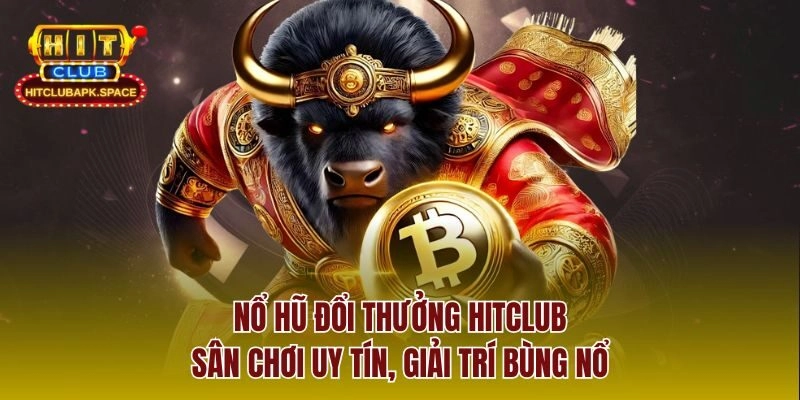 Nổ Hũ Đổi Thưởng Hitclub – Sân Chơi Uy Tín, Giải Trí Bùng Nổ