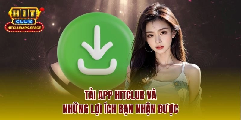 Tải app Hitclub và những lợi ích bạn nhận được